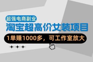 【超强副业】淘宝超高价女装项目：1单賺1k+，可工作室放大（共52节）