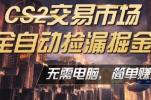 CS2市场云自动监控运行批量捡漏，包教包会，手机即可完成全部操作，稳定运行多年，支持任何形式验证，日入300+【揭秘】