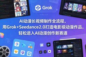 AI动漫长视频制作全流程，用Grok+Seedance2.0打造电影级动漫作品，轻松进入AI动漫创作新赛道