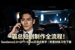 霸总短剧制作全流程！Seedance2.0+GPT+Suno沉浸式教学｜附素材练习包下载