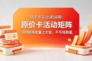 (18395期)拼多多实战课58期:原价卡活动矩阵,300链接批量上大促,不亏钱跑量