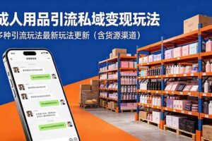 (18419期)成人用品引流私域变现玩法,多种引流玩法最新玩法更新(含货源渠道)