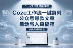 【Coze工作流搭建实操教程】coze工作流一键复刻公众号爆款文章，自动写入草稿箱！全流程保姆级教学