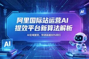 阿里国际站运营AI提效平台新算法解析26年5月新课，AI全域提效，快速超越80%同行