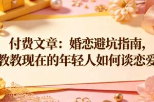付费文章：婚恋避坑指南，教教现在的年轻人如何谈恋爱