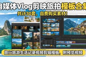自媒体Vlog剪映旅拍模板合集，共计30套，自费购买素材！旅行旅游生活记录视频剪辑模板，附预览视频