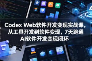 Codex Web软件开发变现实战课，从工具开发到软件变现，7天跑通AI软件开发变现闭环