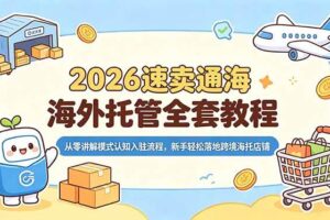 (18960期)2026速卖通海外托管全套教程,从零讲解模式认知入驻流程,新手轻松落地跨境海托店铺