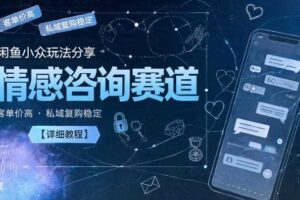 闲鱼小众玩法分享，情感咨询赛道，客单价高，私域复购稳定【详细教程】