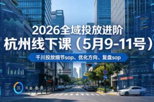 2026全域投放进阶杭州线下课（5月9-11号），包括千川投放细节sop、优化方向、复盘sop（20小时录音+字幕）