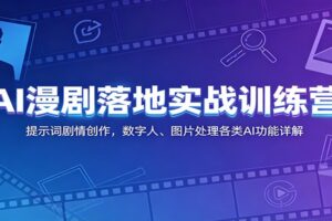AI漫剧落地实战训练营:提示词剧情创作,数字人、图片处理各类AI功能详解