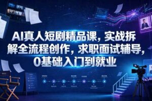 AI真人短剧精品课,实战拆解全流程创作,求职面试辅导,0基础入门到就业