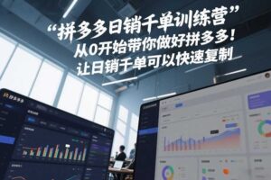 拼多多日销千单训练营，从0开始带你做好拼多多，让日销千单可以快速复制(更新26年6月)