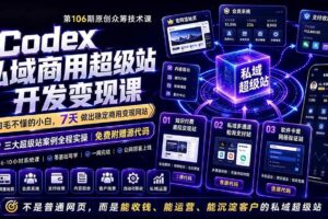 （19169期）Codex私域商用超级站Ai开发变现课106期-更新0702：不是普通网站，而是能收钱，能运营，能沉淀客户的私域超级站