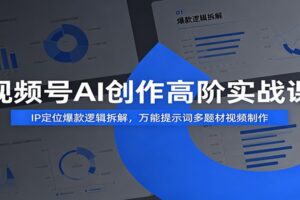 视频号AI创作高阶实战课:IP定位爆款逻辑拆解,万能提示词多题材视频制作