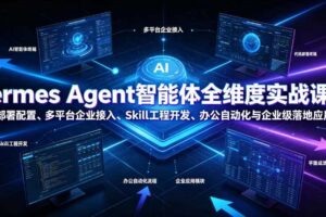 Hermes Agent智能体全维度实战课程|从零部署配置、多平台企业接入、Skill工程开发、办公自动化与企业级落地应用教程