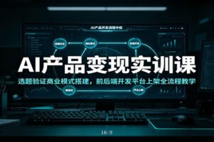 AI产品变现实训课：选题验证商业模式搭建，前后端开发平台上架全流程教学