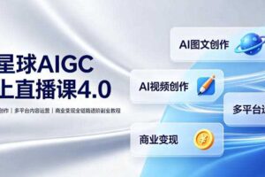 某星球AIGC线上直播课4.0|AI图文视频创作、多平台内容运营、商业变现全链路进阶副业教程
