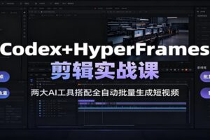 Codex+HyperFrames剪辑实战课：两大AI工具搭配全自动批量生成短视频