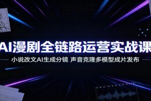 AI漫剧全链路运营实战课：小说改文AI生成分镜，声音克隆多模型成片发布