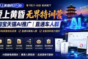 （19725期）爱上 黄昏 7月27-30｜杭州线下无界特训营｜淘宝天猫AI推广｜直通车人群｜全套PPT SOP思维导图资料包