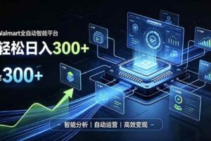 （19821期）Walmart全自动智能平台，轻松日入300+一站式跨境智能运营工具。无需复杂实操