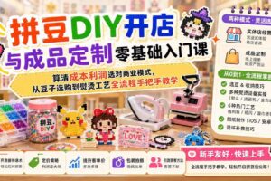 (19845期)拼豆DIY开店与成品定制零基础入门课;算清成本利润选对商业模式,从豆子选购到熨烫工艺全流程手把手教学