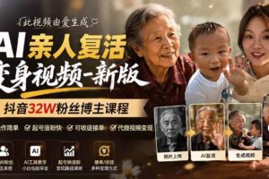 (19857期)AI亲人复活变身视频-新版,抖音32W粉丝博主课程,操作简单,起号涨粉快,可收徒接单代做视频变现
