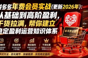 (19880期)拼多多年费会员实战(更新2026年):从基础到高阶盈利,干货拉满,帮你建立稳定盈利运营知识体系