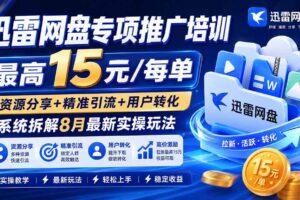 (19960期)迅雷网盘专项推广培训-更新0818——最高15元/每单,资源分享+精准引流+用户转化,系统拆解最新实操玩法
