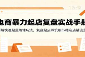 电商暴力起店复盘实战手册：拆解快速起量落地玩法，复盘起店踩坑细节稳定店铺流量