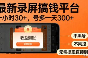 零撸手机项目录屏搞钱平台，一小时30+，号多一天300+，不黑号，不风控，无需提现直接到账【揭秘】