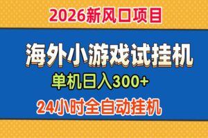 单机日产300+，海外广告小游戏试玩搬砖，24小时脚本全自动挂机