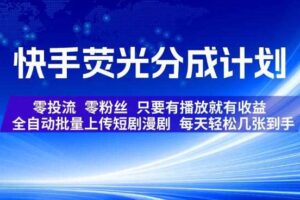 快手荧光分成计划，全自动批量上传短剧漫剧，每天轻松几张到手，零投流零粉丝，只要有播放就有收益【揭秘】