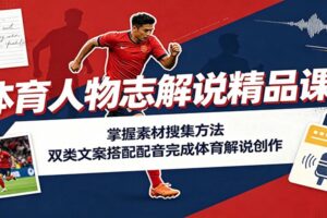 体育人物志解说精品课：掌握素材搜集方法，双类文案搭配配音完成体育解说创作