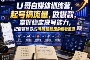 U哥自媒体训练营，起号搞流量，做爆款，掌握稳定做号能力，把自媒体变成可持续稳定的增收渠道