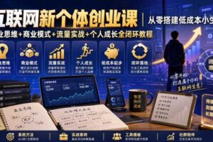 互联网新个体创业课｜从零搭建低成本小生意，商业思维+商业模式+流量实战+个人成长全闭环教程