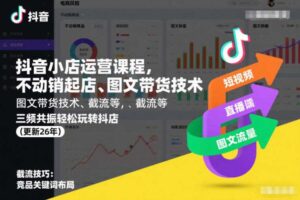 抖音小店运营课程,不动销起店、图文带货技术、截流等,三频共振轻松玩转抖店(更新26年08月)