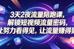 3天2夜流量陪跑课，解锁短视频流量密码，让努力看得见，让流量賺得到（更新0810）