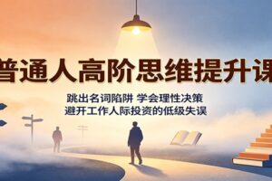 普通人高阶思维提升课:跳出名词陷阱,学会理性决策,避开工作人际投资的低级失误