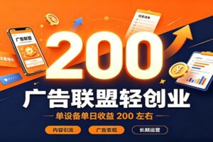 广告联盟轻创业，单设备单日收益200左右，内容引流广告变现长期运营