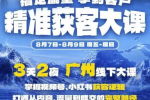 精准获客实战大课，掌握视频号、小红书获客逻辑，打通从内容、流量到成交的完整路径(广州站8.7-9)