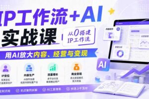 IP工作流+AI实战课，从0搭建IP工作流，用AI放大内容、经营与变现