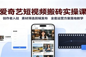 爱奇艺短视频搬砖实操课：创作者入驻，素材筛选剪辑发布，全套运营方案落地教学