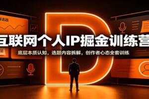 互联网个人IP掘金训练营:底层本质认知,选题内容拆解,创作者心态全套训练