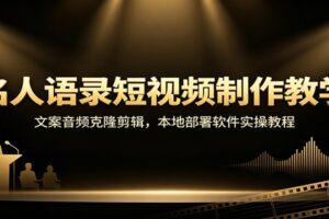 名人语录短视频制作教学:文案音频克隆剪辑,本地部署软件实操教程