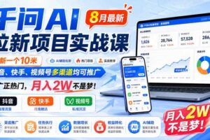千问AI拉新项目实战课8月最新，拉新一个10米，抖音、快手、视频号多渠道均可推广，推广正热门，月入2W不是梦!（更新0818）