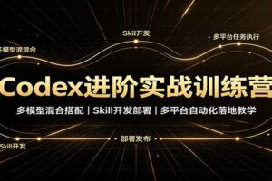 Codex进阶实战训练营：多模型混合搭配，Skill开发部署，多平台自动化落地教学