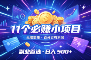 (19867期)11个必赚的小项目,无脑简单,百分百有利润,副业的首选,日入500+
