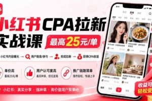 （20306期）小红书CPA拉新实战课-更新0907：最高25元/单，小红书内容曝光—用户搜索/参与—完成拉新—获得CPA收益